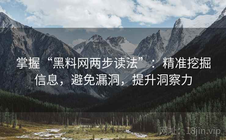 掌握“黑料网两步读法”:精准挖掘信息,避免漏洞,提升洞察力 掌握“黑料网两步读法”:精准挖掘信息,避免漏洞,提升洞察力