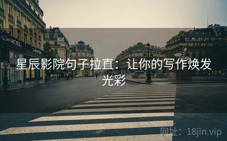 星辰影院句子拉直:让你的写作焕发光彩 星辰影院句子拉直:让你的写作焕发光彩