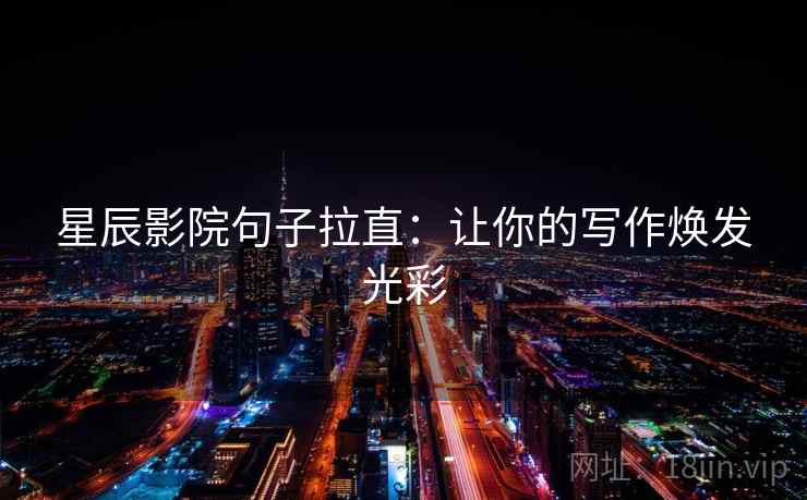 星辰影院句子拉直:让你的写作焕发光彩 星辰影院句子拉直:让你的写作焕发光彩