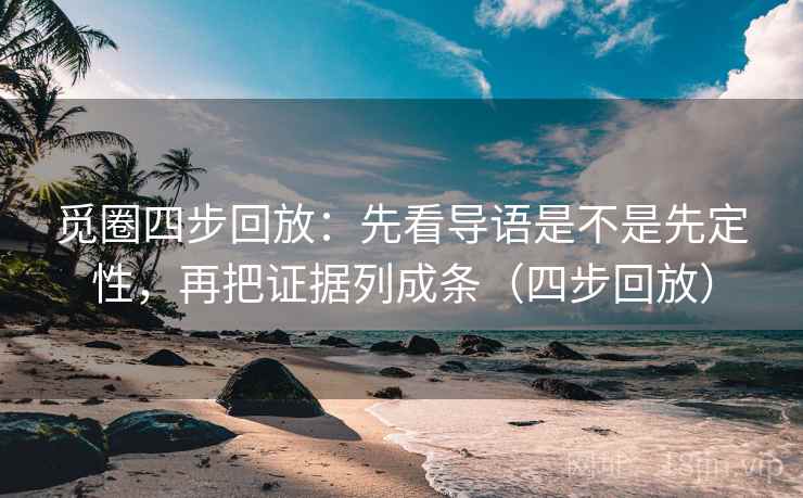 觅圈四步回放:先看导语是不是先定性,再把证据列成条(四步回放) 觅圈四步回放:先看导语是不是先定性,再把证据列成条(四步回放)