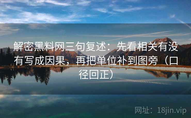 解密黑料网三句复述:先看相关有没有写成因果,再把单位补到图旁(口径回正) 解密黑料网三句复述:先看相关有没有写成因果,再把单位补到图旁(口径回正)
