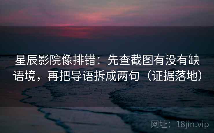 星辰影院像排错:先查截图有没有缺语境,再把导语拆成两句(证据落地) 星辰影院像排错:先查截图有没有缺语境,再把导语拆成两句(证据落地)