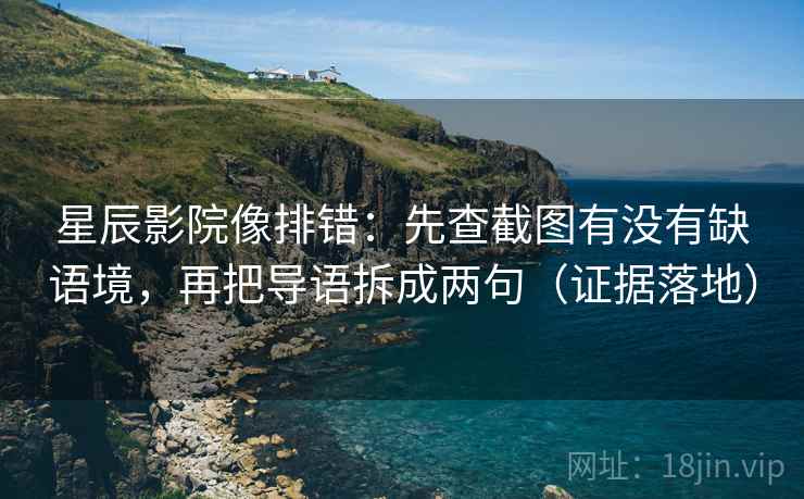 星辰影院像排错:先查截图有没有缺语境,再把导语拆成两句(证据落地) 星辰影院像排错:先查截图有没有缺语境,再把导语拆成两句(证据落地)
