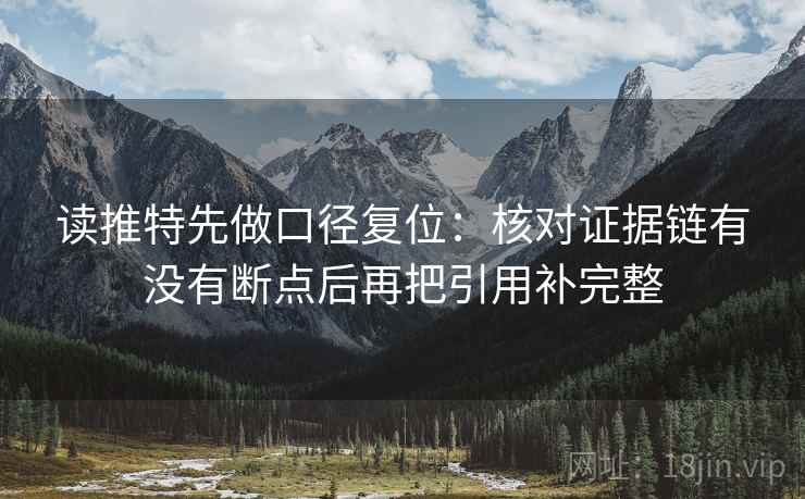 读推特先做口径复位:核对证据链有没有断点后再把引用补完整 读推特先做口径复位:核对证据链有没有断点后再把引用补完整