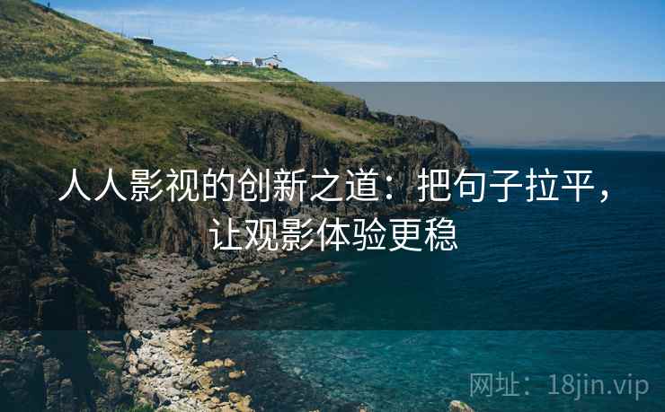 人人影视的创新之道：把句子拉平，让观影体验更稳