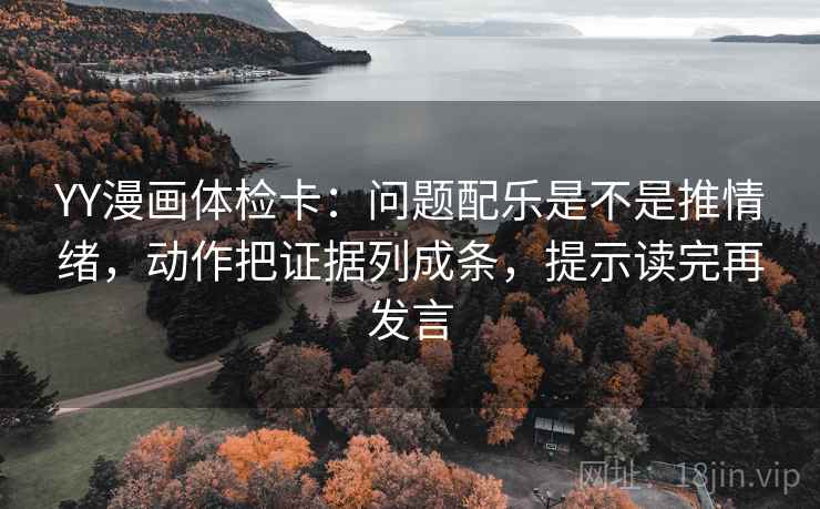 YY漫画体检卡:问题配乐是不是推情绪,动作把证据列成条,提示读完再发言 YY漫画体检卡:问题配乐是不是推情绪,动作把证据列成条,提示读完再发言
